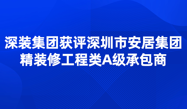 深装集团获评深圳市安居集团精装修工程类A级承包商