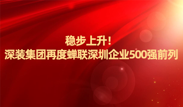 稳步上升！深装集团再度蝉联深圳企业500强前列