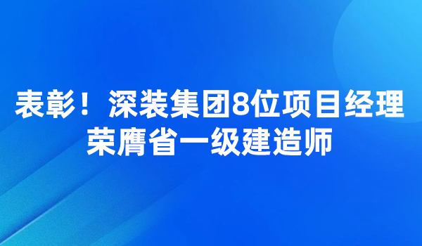 表彰！尊龙凯时人生就是赢集团8位项目经理荣膺省一级建造师