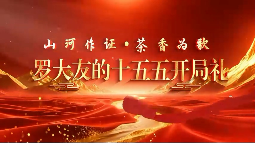 山河作证 茶香为歌——罗大友的十五五开局礼