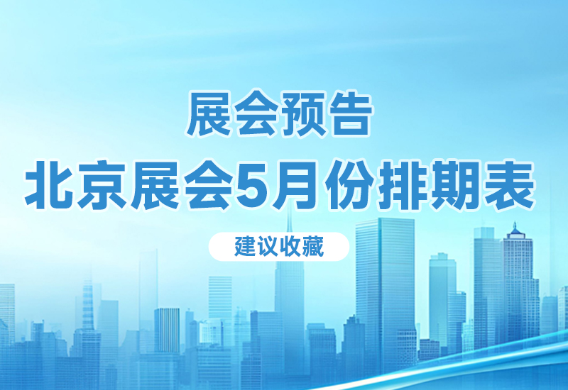 展会排期预告-北京展会5月份排期表【建议收藏】