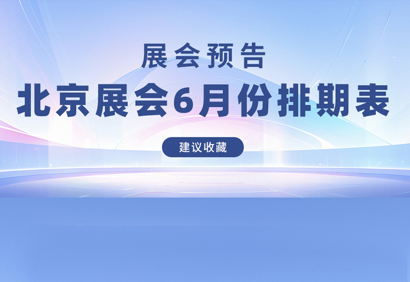 必看！6 月北京展会全攻略，这些精彩不容错过！