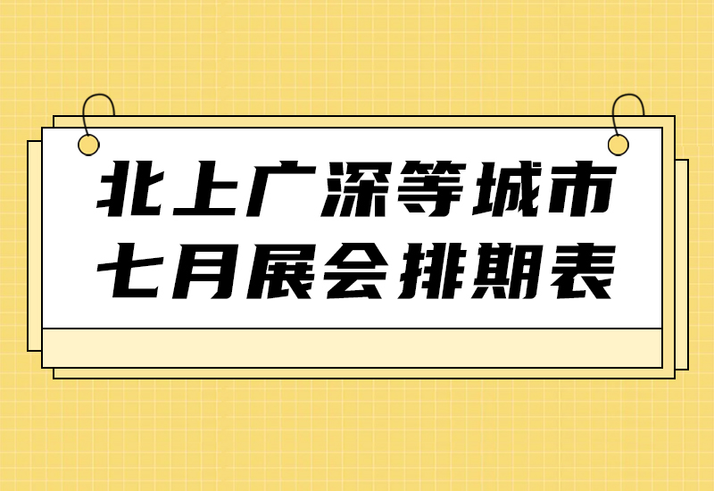 必看！2025年7月全国 300+展会排期新鲜出炉，各地精彩一网打尽