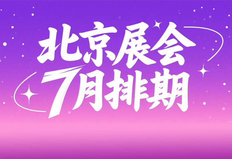 倒计时！7 月北京展会盛宴，你准备好了吗?