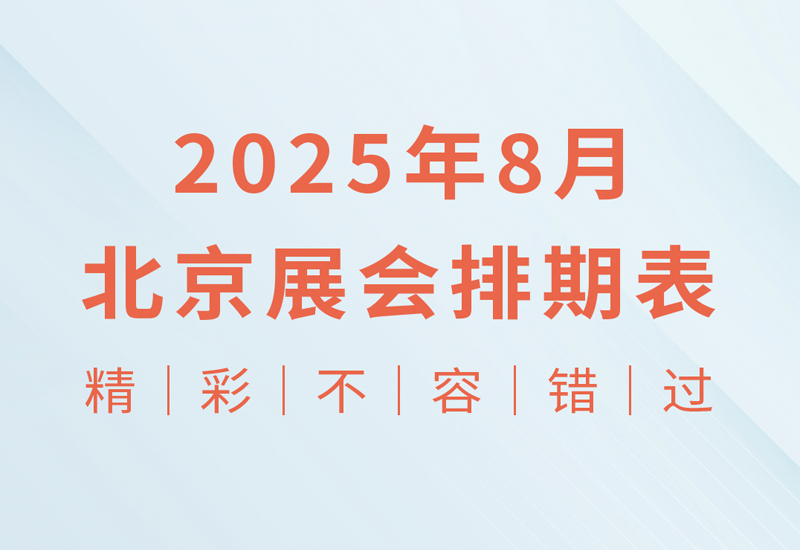 速看！2025年8月北京展会时间地点全攻略，精彩不容错过
