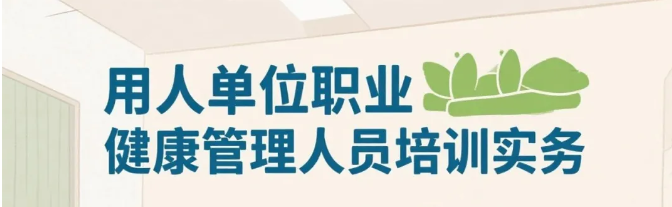 用人单位职业健康管理人员培训实务10问(2)
