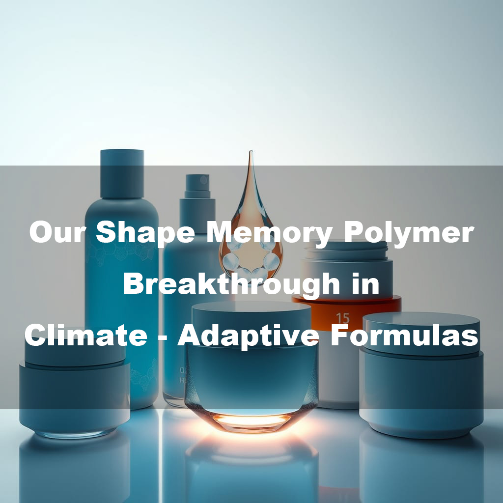 Self - Healing Emulsions: Our Shape Memory Polymer Breakthrough in Climate - Adaptive Formulas