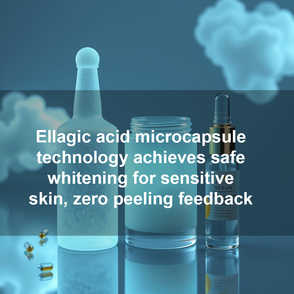 Acid-free brightening solution: Ellagic acid microcapsule technology achieves safe whitening for sensitive skin, zero peeling feedback