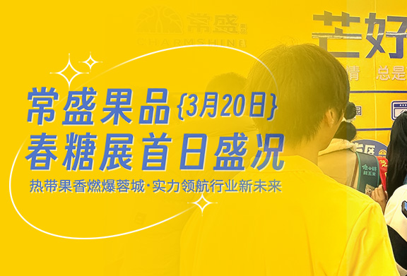 常盛果品春糖展首日盛况：热带果香燃爆蓉城，实力领航行业新未来