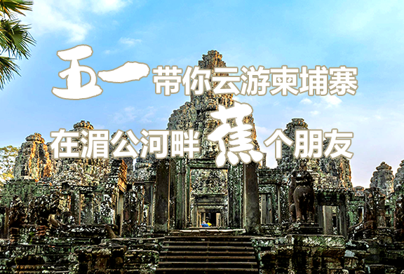 五一带你云游柬埔寨，在湄公河畔蕉个朋友