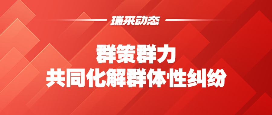 瑞来动态 | 群策群力，共同化解群体性纠纷