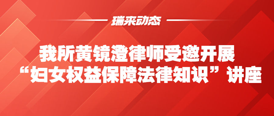 瑞来动态 | 我所黄镜澄律师受邀开展“妇女权益保障法律知识”讲座