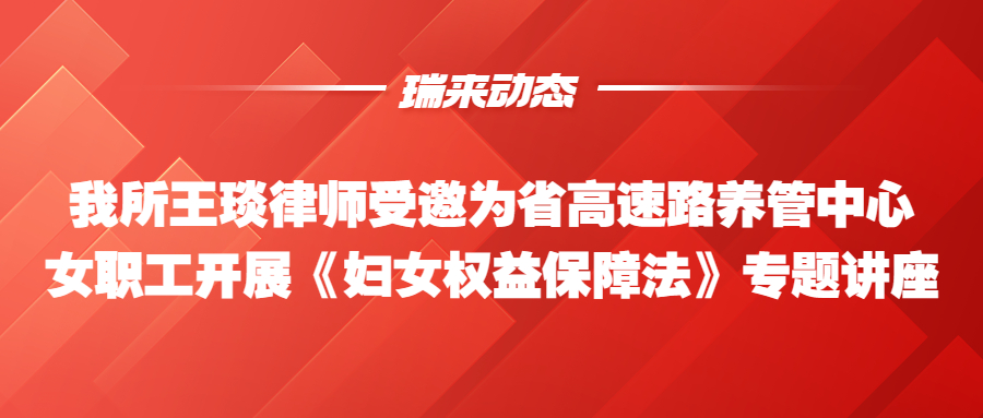 瑞来动态 | 我所王琰律师受邀为省高速路养管中心女职工 开展《妇女权益保障法》专题讲座