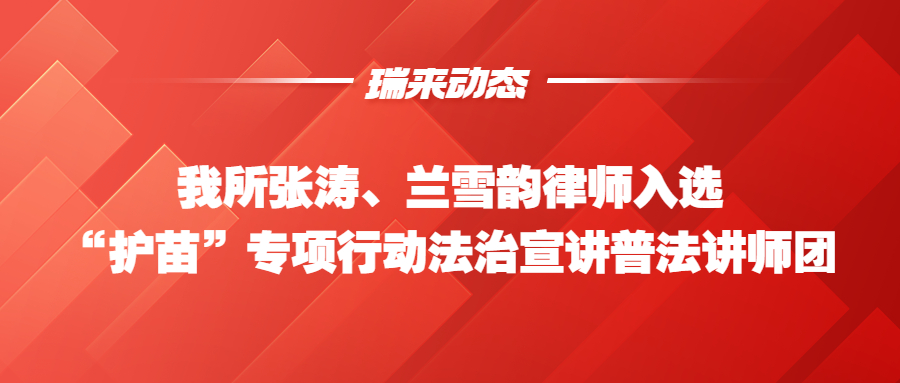 瑞来动态 | 我所张涛、兰雪韵律师入选“护苗”专项行动法治宣讲普法讲师团