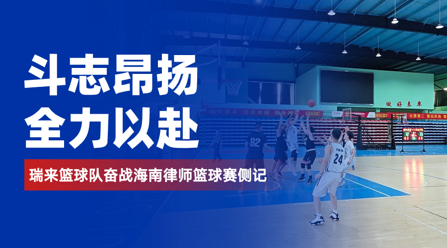 斗志昂扬 全力以赴 | 瑞来篮球队奋战海南律师篮球赛侧记