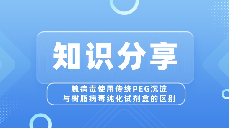 实验效率与病毒活性双赢：腺病毒纯化，选PEG沉淀还是树脂试剂盒？