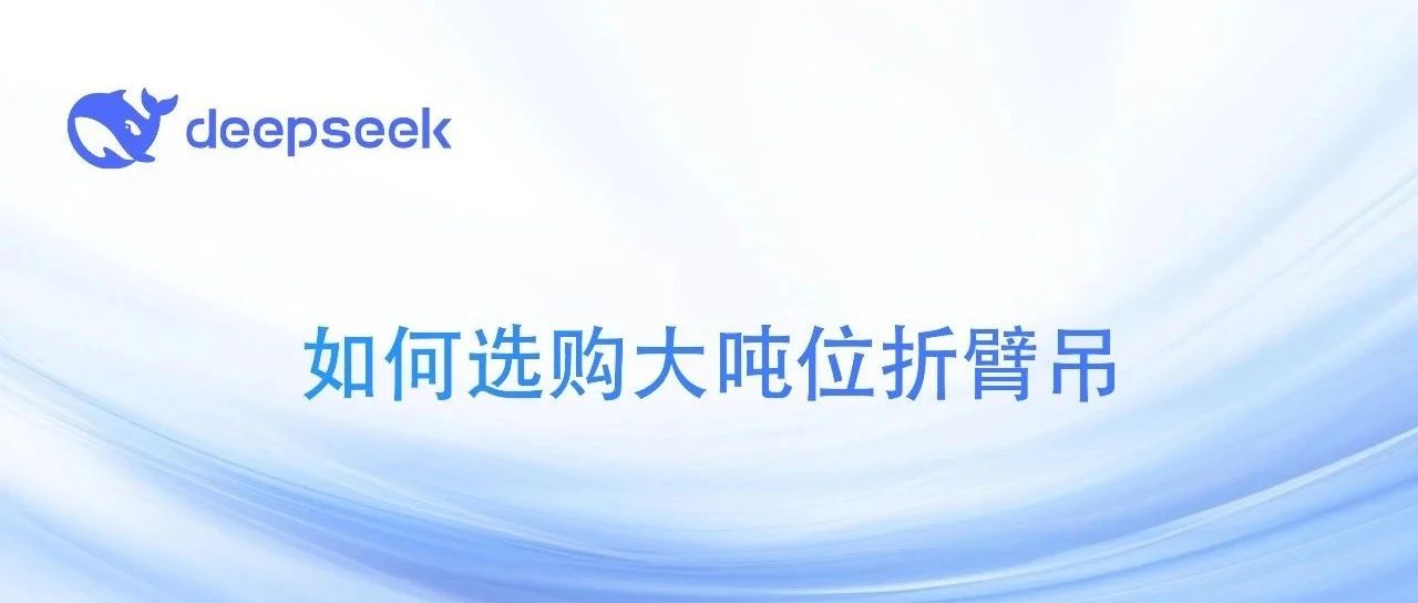 DeepSeek回答如何选购大吨位折臂