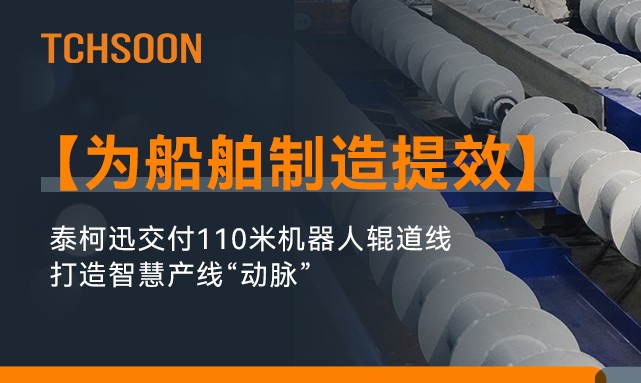 为船舶制造提效！TCHSOON泰柯迅交付110米机器人辊道线，打造智慧产线“动脉”