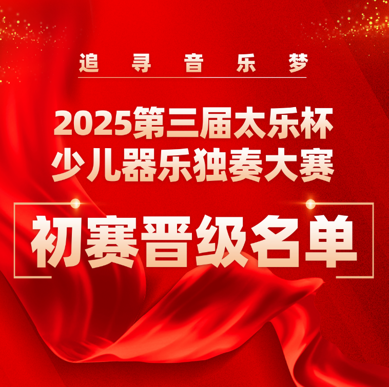 2025第三届太乐杯少儿器乐独奏大赛初赛晋级名单公示及复赛相关说明