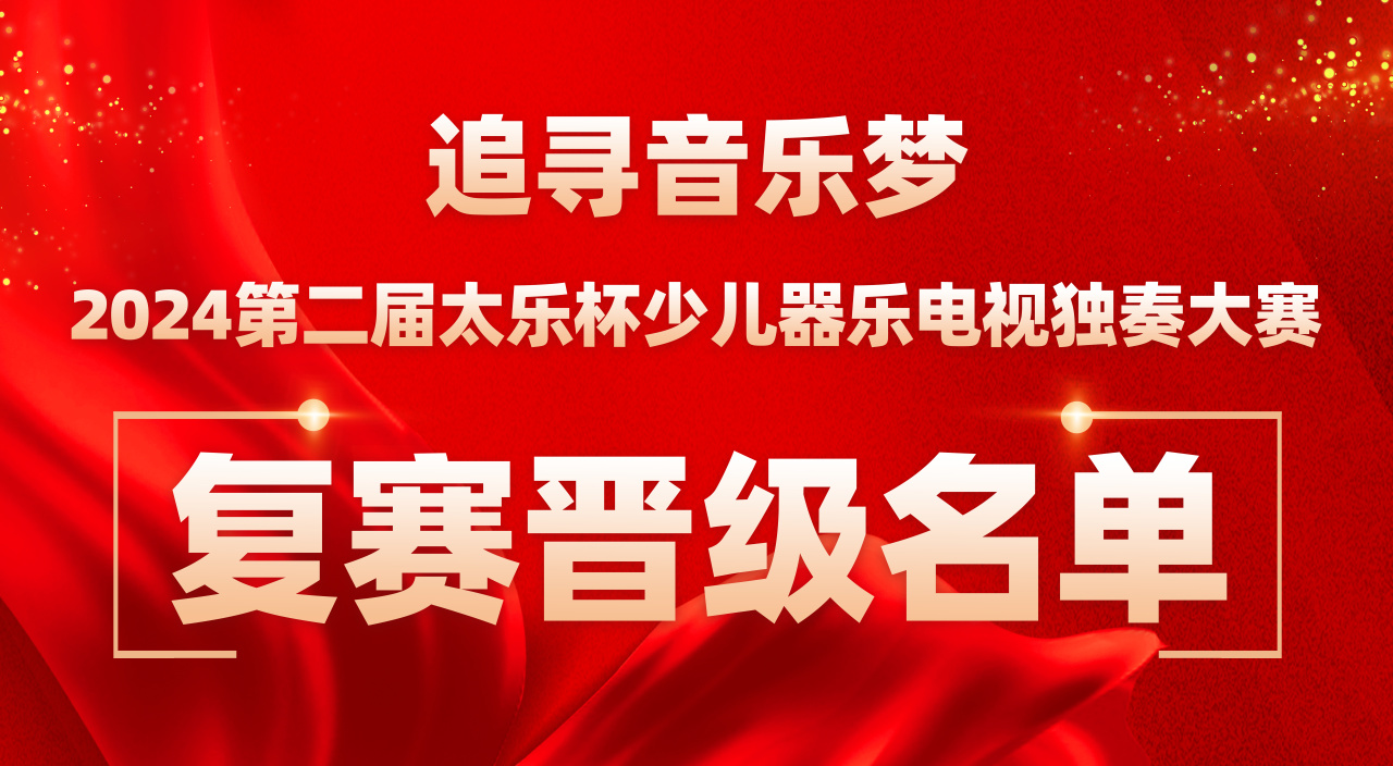 2024第二届太乐杯少儿器乐电视独奏大赛复赛晋级名单公示及决赛相关说明