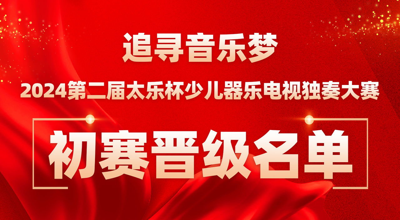 2024第二届太乐杯少儿器乐电视独奏大赛初赛晋级名单公示及复赛相关说明