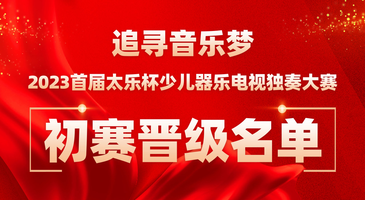 2023首届太乐杯少儿器乐电视独奏大赛初赛晋级名单公示及复赛相关说明