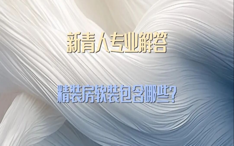 北京北方新青人专业解析：精装房软装包含哪些？一篇看懂不踩坑