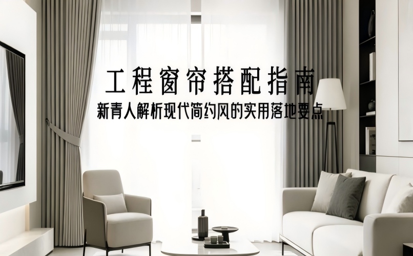 工程窗帘搭配指南 | 新青人解析现代简约风的实用落地要点