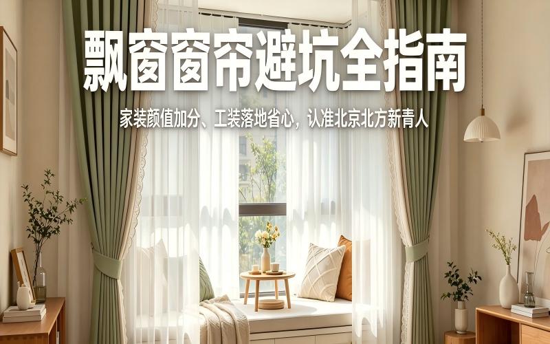 飘窗窗帘避坑全指南｜家装颜值加分、工装落地省心，认准北京北方新青人