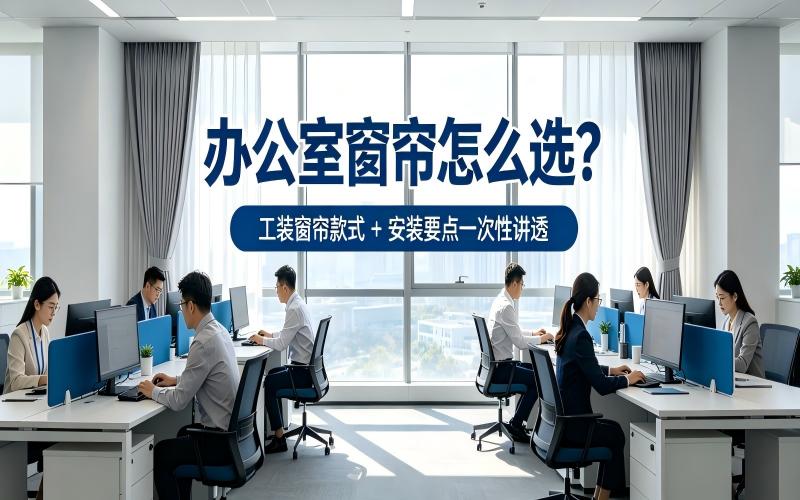 办公室窗帘怎么选？工装窗帘款式 + 安装要点一次性讲透