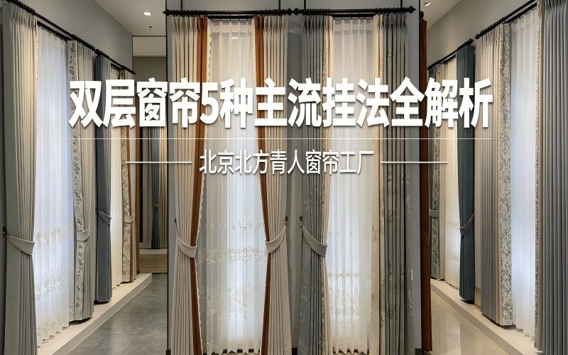 双层窗帘 5 种主流挂法全解析｜北京北方新青人窗帘工厂，一站式搞定全屋窗帘搭配