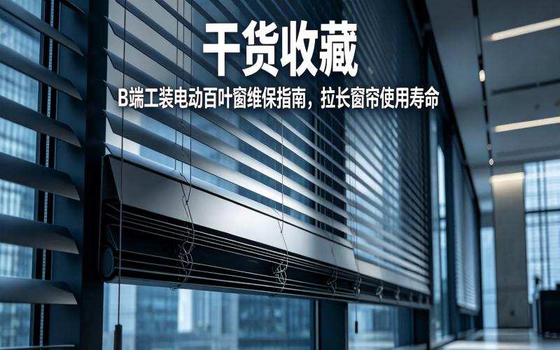 干货收藏｜B 端工装电动百叶窗维保指南，拉长窗帘使用寿命