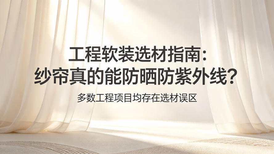 工程软装选材指南：纱帘真的能防晒防紫外线？多数工程项目均存在选材误区