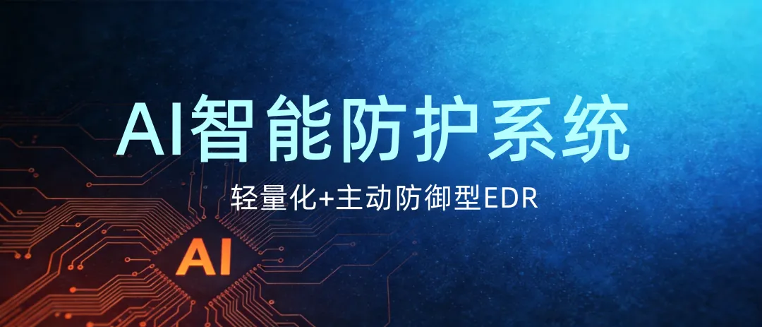 轻量化+主动防御型EDR | AI智能防护系统