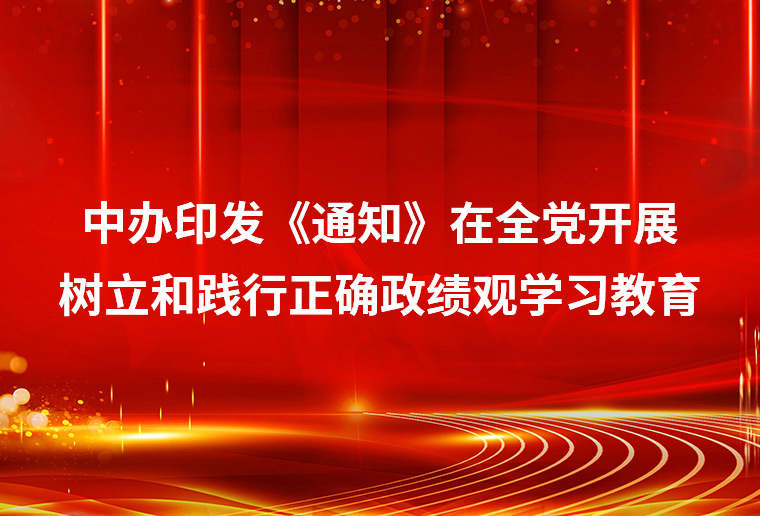 中办印发《通知》在全党开展树立和践行正确政绩观学习教育