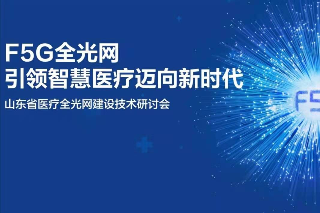 F5G全光网智慧引领医疗新时代 ▏山东省医疗全光网建设技术研讨会成功举办